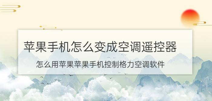 苹果手机怎么变成空调遥控器 怎么用苹果苹果手机控制格力空调软件？